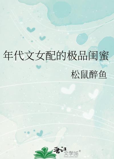 年代文女配的极品闺蜜全文免费